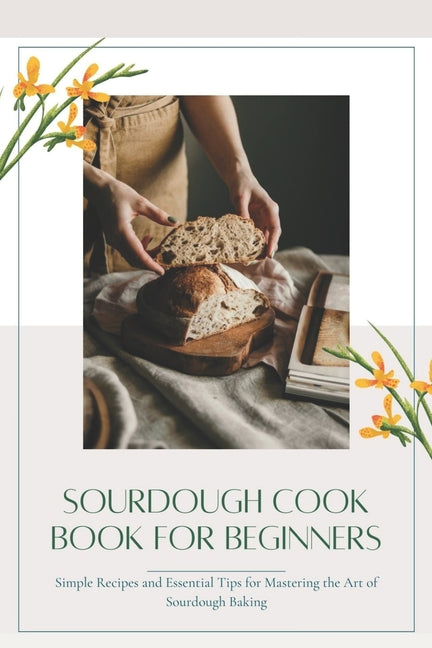 Sourdough CookBook for Beginners: Simple Recipes and Essential Tips for Mastering the Art of Sourdough Baking - Paperback by Books by splitShops