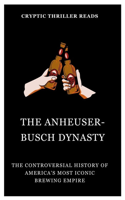 The Anheuser-Busch Dynasty: The Controversial History of America's Most Iconic Brewing Empire - Paperback by Books by splitShops