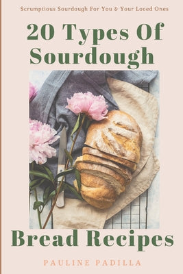 20 Types Of Sourdough Bread Recipes: Scrumptious Sourdough For You & Your Loved Ones - Paperback by Books by splitShops