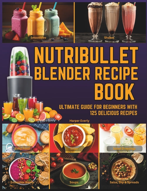 Nutribullet Blender Recipe Book: From Smoothies and Shakes to Soups, Salad Dressings, Salsa, Dips, Spreads, Drinks, and More! - Paperback by Books by splitShops