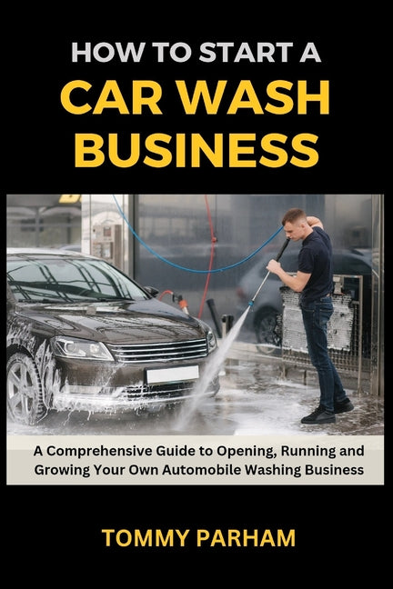 How to Start a Car Wash Business: A Comprehensive Guide to Opening, Running and Growing Your Own Automobile Washing Business - Paperback by Books by splitShops