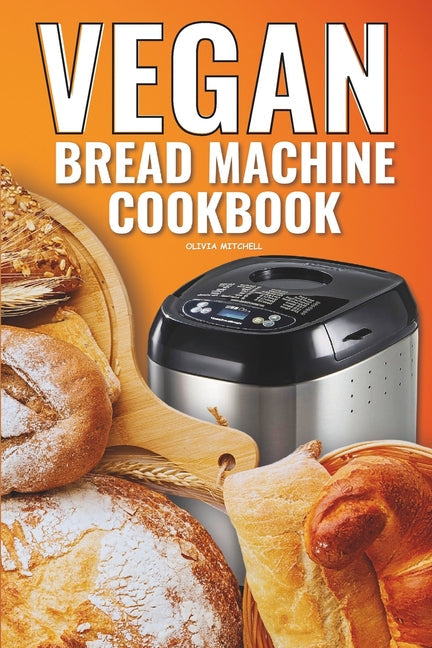 Vegan Bread Machine Cookbook: Easy Vegan Recipes for Baking Bread Without Eggs or Dairy and Fresh Loaves - Paperback by Books by splitShops