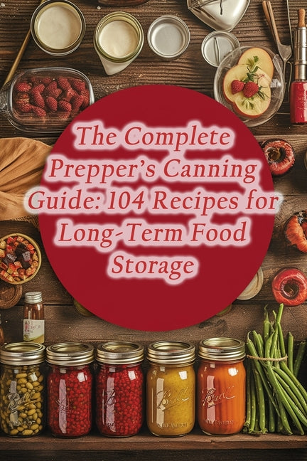 The Complete Prepper's Canning Guide: 104 Recipes for Long-Term Food Storage - Paperback by Books by splitShops