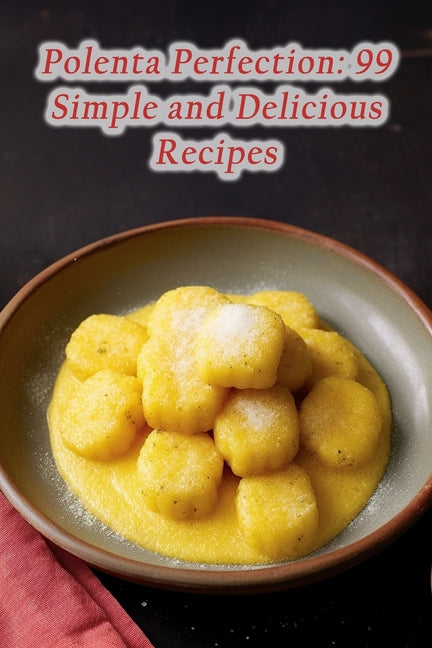 Polenta Perfection: 99 Simple and Delicious Recipes - Paperback by Books by splitShops