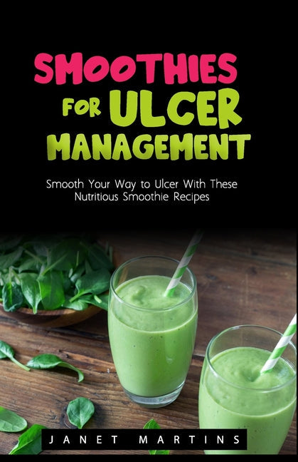 Smoothies for Ulcer Management: Smooth Your Way to Ulcer With These Nutritious Smoothie Recipes - Paperback by Books by splitShops