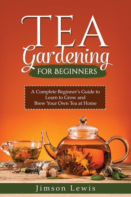 Tea Gardening for Beginners: A Complete Beginner's Guide to Learn to Grow and Brew Your Own Tea at Home - Paperback by Books by splitShops