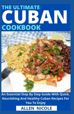 The Ultimate Cuban Cookbook: An Essential Step By Step Guide With Quick, Nourishing And Healthy Cuban Recipes For You To Enjoy - Paperback by Books by splitShops