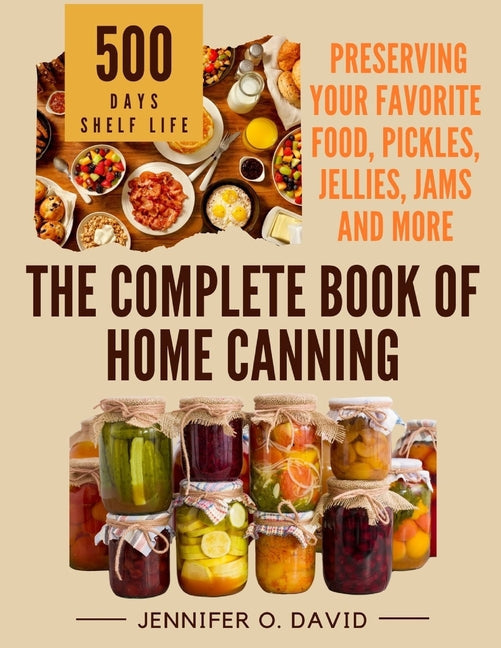 The Complete Book of Home Canning and Preserving your Food, Pickles, Jellies and More: An Ultimate Cookbook with Over 100 Ball Canning Jar Recipes for - Paperback by Books by splitShops