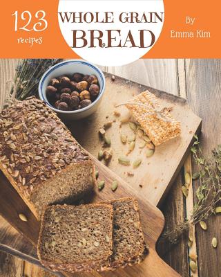 Whole Grain Bread 123: Enjoy 123 Days with Amazing Whole Grain Bread Recipes in Your Own Whole Grain Bread Cookbook! [book 1] - Paperback by Books by splitShops