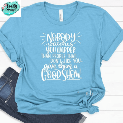 No Body Watches You Harder Then The People That Don't Like You. Give Them A Good Show - Tees by Crafty Casey's