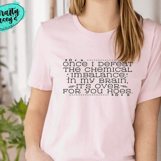 Once I Defeat My Chemical Imbalance In My Brain It's Over For You-Funny Tee by Crafty Casey's