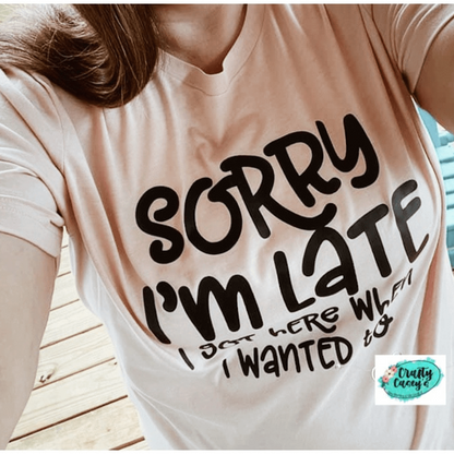 Sorry I Am Late I Got Here When I Wanted To- Funny Women's Tee by Crafty Casey's