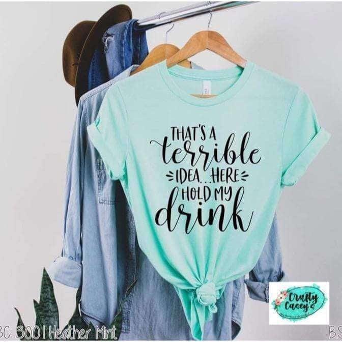 That's A Terrible Idea Here Hold My Drink -Funny-Women's Unisex- t-shirt by Crafty Casey's