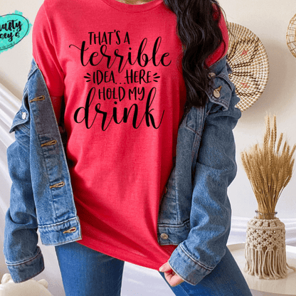 That's A Terrible Idea Here Hold My Drink -Funny-Women's Unisex- t-shirt by Crafty Casey's