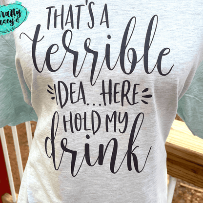 That's A Terrible Idea Here Hold My Drink -Funny-Women's Unisex- t-shirt by Crafty Casey's