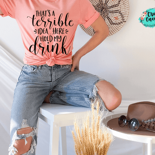 That's A Terrible Idea Here Hold My Drink -Funny-Women's Unisex- t-shirt by Crafty Casey's