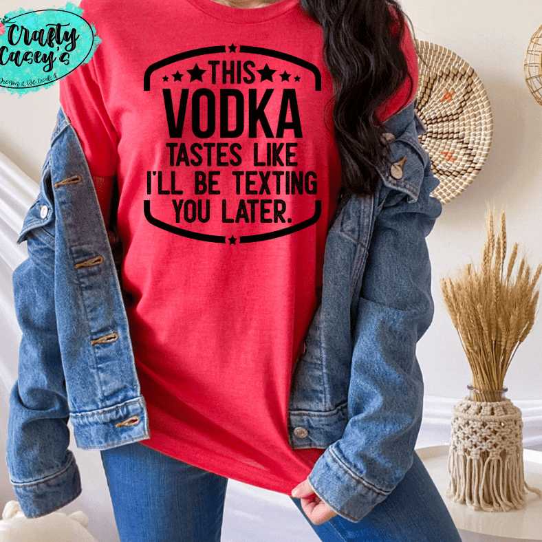 This Vodka Tastes Like I Will Be Texting You Later Funny Tee by Crafty Casey's