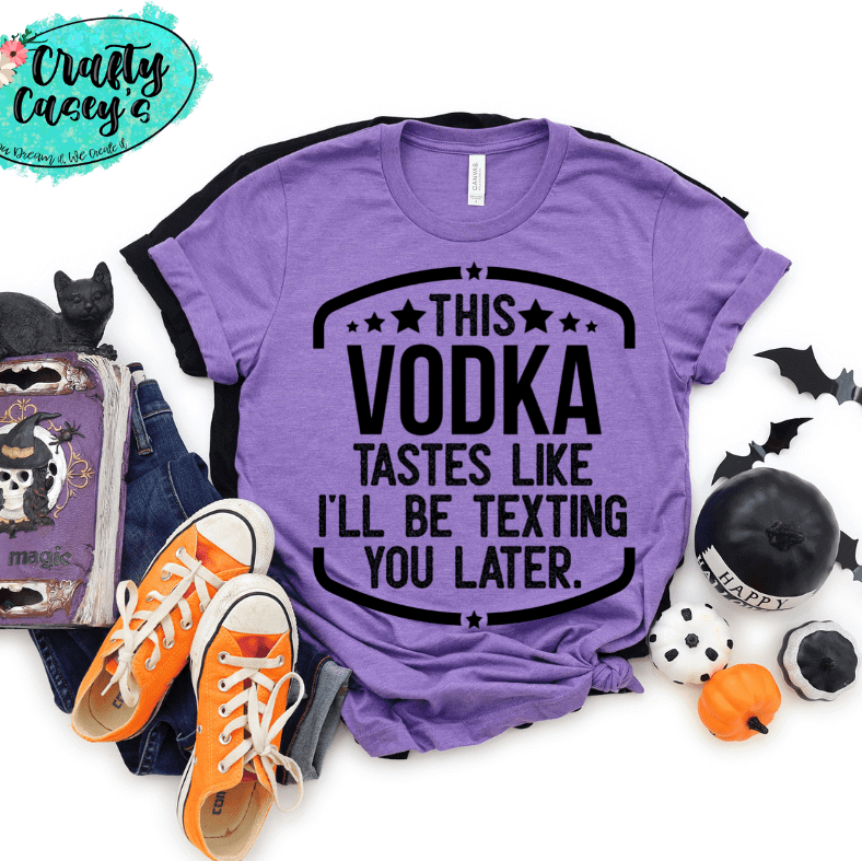 This Vodka Tastes Like I Will Be Texting You Later Funny Tee by Crafty Casey's