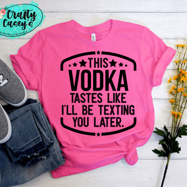 This Vodka Tastes Like I Will Be Texting You Later Funny Tee by Crafty Casey's