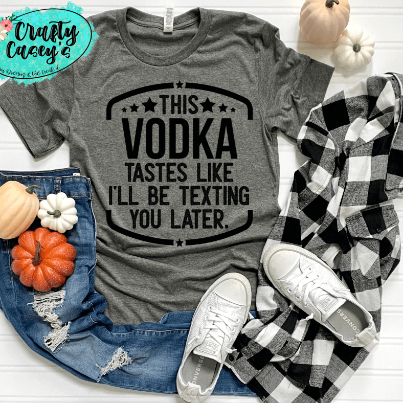 This Vodka Tastes Like I Will Be Texting You Later Funny Tee by Crafty Casey's