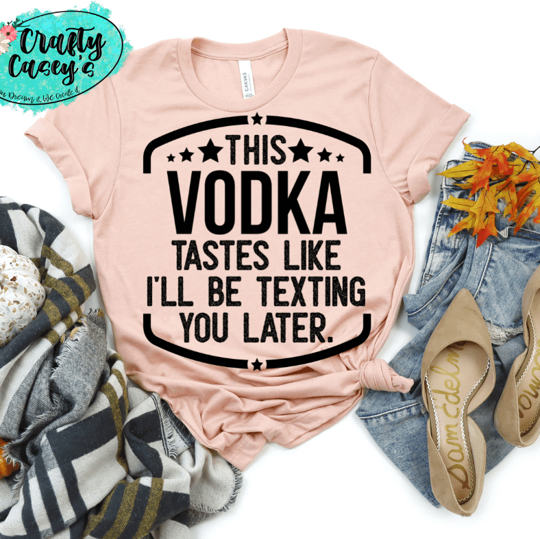 This Vodka Tastes Like I Will Be Texting You Later Funny Tee by Crafty Casey's