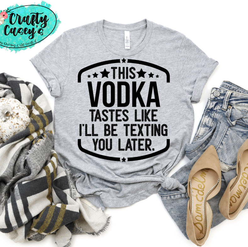 This Vodka Tastes Like I Will Be Texting You Later Funny Tee by Crafty Casey's