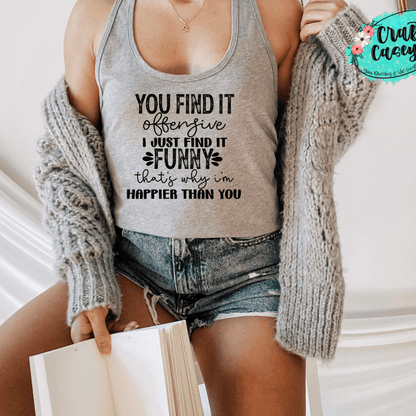 You Find It Offensive I Just Find It Funny That's Why I Am Happier Than You-  Funny-Tank Top by Crafty Casey's