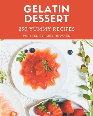 250 Yummy Gelatin Dessert Recipes: Make Cooking at Home Easier with Yummy Gelatin Dessert Cookbook! - Paperback by Books by splitShops