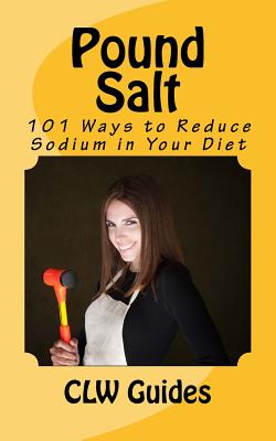 Pound Salt: 101 Simple Tips for Eating Low Sodium, Finding the Sodium in Food, Reducing Your Salt Intake, Giving Up High Sodium Fo - Paperback by Books by splitShops