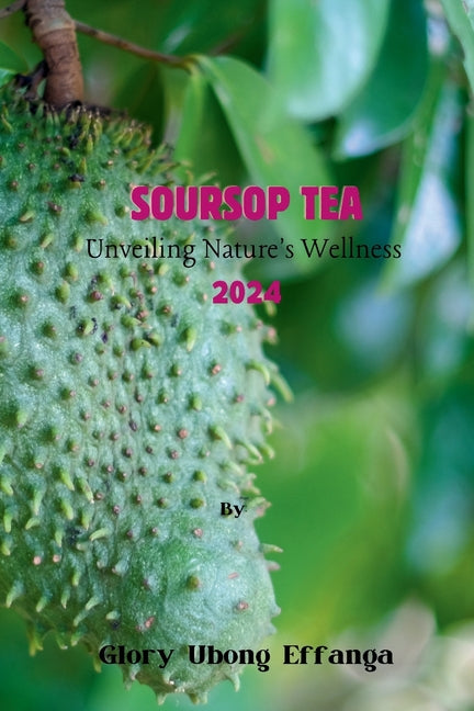 Soursop Tea: Unveiling Nature's Wellness 2024: "Embrace the tangy and refreshing goodness of soursop leaf tea - the perfect blend o - Paperback by Books by splitShops