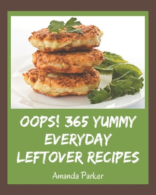 Oops! 365 Yummy Everyday Leftover Recipes: The Best Yummy Everyday Leftover Cookbook on Earth - Paperback by Books by splitShops