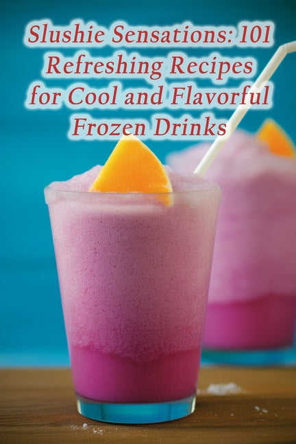 Slushie Sensations: 101 Refreshing Recipes for Cool and Flavorful Frozen Drinks - Paperback by Books by splitShops