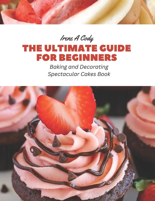 The Ultimate Guide for Beginners: Baking and Decorating Spectacular Cakes Book - Paperback by Books by splitShops