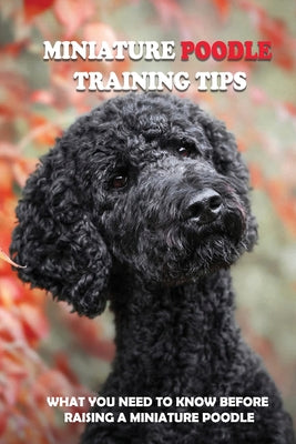 Miniature Poodle Training Tips: What You Need To Know Before Raising A Miniature Poodle: How To Raise A Well-Trained Miniature Poodle - Paperback by Books by splitShops