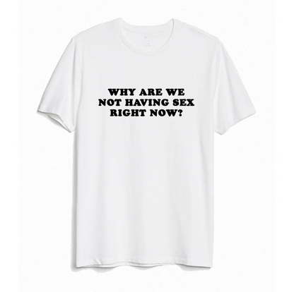 "Why Are We Not Having Sex Right Now?" Tee by White Market